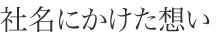 社名にかけた想い